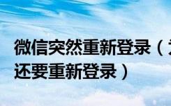 微信突然重新登录（为什么微信突然用不了了还要重新登录）