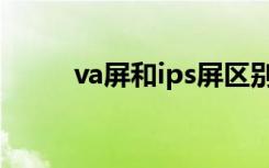 va屏和ips屏区别（va与ips区别）