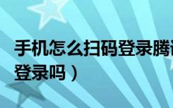 手机怎么扫码登录腾讯视频（腾讯视频能扫码登录吗）