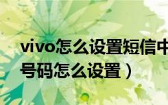 vivo怎么设置短信中心号码（vivo短信中心号码怎么设置）