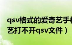 qsv格式的爱奇艺手机应用打不开（手机爱奇艺打不开qsv文件）