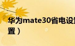 华为mate30省电设置（华为mate30省电设置）