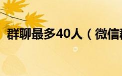 群聊最多40人（微信群聊最多40人怎么办）