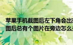 苹果手机截图后左下角会出现小图片怎么关闭（苹果手机截图后总有个图片在旁边怎么关闭）