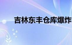 吉林东丰仓库爆炸 死亡多少人啥情况