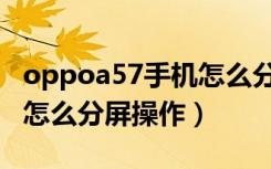 oppoa57手机怎么分屏操作（oppoa57手机怎么分屏操作）