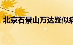 北京石景山万达疑似病例已送医 具体啥情况