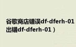 谷歌商店错误df-dferh-01（谷歌商店从服务器检索信息时出错df-dferh-01）