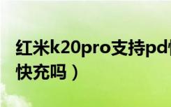 红米k20pro支持pd快充吗（k20pro支持pd快充吗）