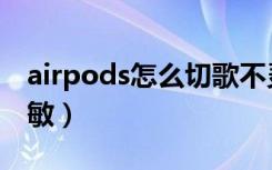 airpods怎么切歌不灵敏（airpods切歌不灵敏）