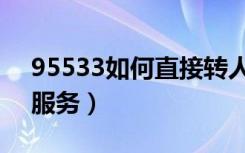 95533如何直接转人工（95533怎么转人工服务）