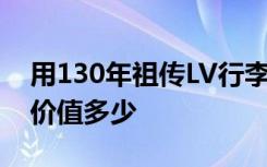 用130年祖传LV行李箱装鸡饲料 这只行李箱价值多少