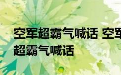 空军超霸气喊话 空军霸气喊话说了什么空军超霸气喊话