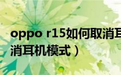 oppo r15如何取消耳机模式（oppor15咋取消耳机模式）