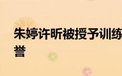 朱婷许昕被授予训练标兵荣誉 还有哪些获荣誉