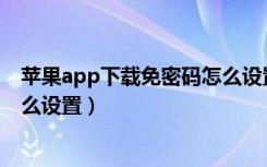 苹果app下载免密码怎么设置（苹果手机下载不需要密码怎么设置）