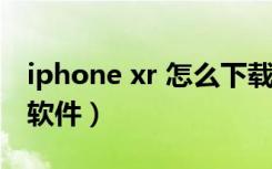 iphone xr 怎么下载软件（iphonexr怎么下软件）