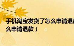 手机淘宝发货了怎么申请退款流程（手机淘宝未发货订单怎么申请退款）