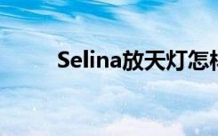 Selina放天灯怎样的跟谁一起放的