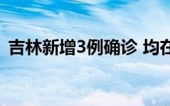 吉林新增3例确诊 均在舒兰市 目前情况如何