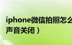 iphone微信拍照怎么关闭声音（iphone拍照声音关闭）