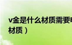 v金是什么材质需要电镀金色吗（V金是什么材质）