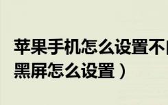 苹果手机怎么设置不自动黑屏（苹果手机自动黑屏怎么设置）