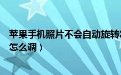 苹果手机照片不会自动旋转怎么调（苹果手机相片自动旋转怎么调）