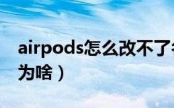 airpods怎么改不了名称（airpods名改不了为啥）