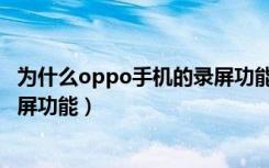 为什么oppo手机的录屏功能没了（为什么oppo手机没有录屏功能）