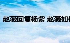 赵薇回复杨紫 赵薇如何回复的杨紫说了什么