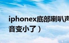 iphonex底部喇叭声音小（iphonex喇叭声音变小了）