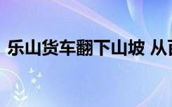 乐山货车翻下山坡 从百米山坡坠落事件详情