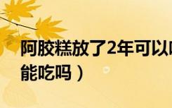 阿胶糕放了2年可以吃吗（阿胶糕放2年了还能吃吗）