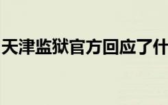 天津监狱官方回应了什么具体事情经过是什么