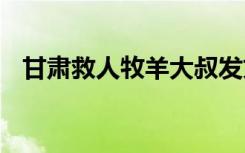 甘肃救人牧羊大叔发文 看看他都说了什么