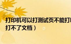 打印机可以打测试页不能打印文档（打印机可以打测试页但打不了文档）