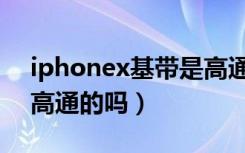 iphonex基带是高通的么（iphonex基带是高通的吗）