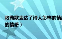 敕勒歌表达了诗人怎样的情感（《敕勒歌》表达了诗人怎样的情感）