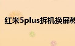 红米5plus拆机换屏教程（红米5plus拆机）