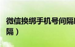 微信换绑手机号间隔时间（微信换绑手机号间隔）