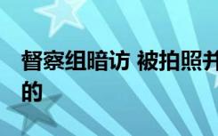 督察组暗访 被拍照并转发求辨认 具体是怎样的