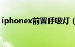 iphonex前置呼吸灯（iphonex前置呼吸灯）