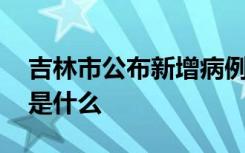 吉林市公布新增病例行动轨迹 具体病例详情是什么