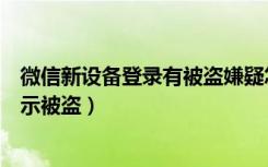 微信新设备登录有被盗嫌疑怎么办（微信换了新手机登老显示被盗）