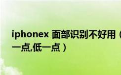 iphonex 面部识别不好用（iphonex面部识别一直显示高一点,低一点）