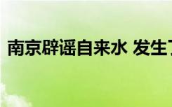 南京辟谣自来水 发生了什么事情具体经过是