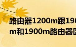 路由器1200m跟1900m有什么区别（1200m和1900m路由器区别）