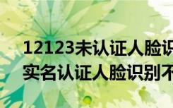 12123未认证人脸识别不了怎么办（12123实名认证人脸识别不了）