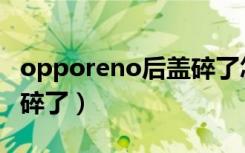 opporeno后盖碎了怎么换（opporeno后盖碎了）